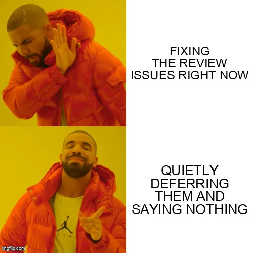 Drake meme: rejecting ‘Fixing the review issues right now,’ preferring ‘Quietly deferring them and saying nothing.’